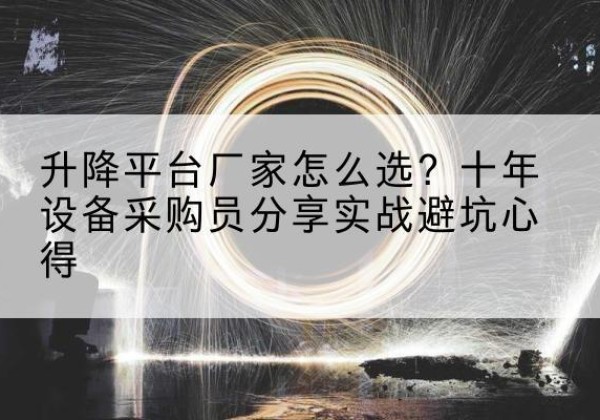 石嘴山升降平台厂家-怎么选？十年设备采购员分享实战避坑心得