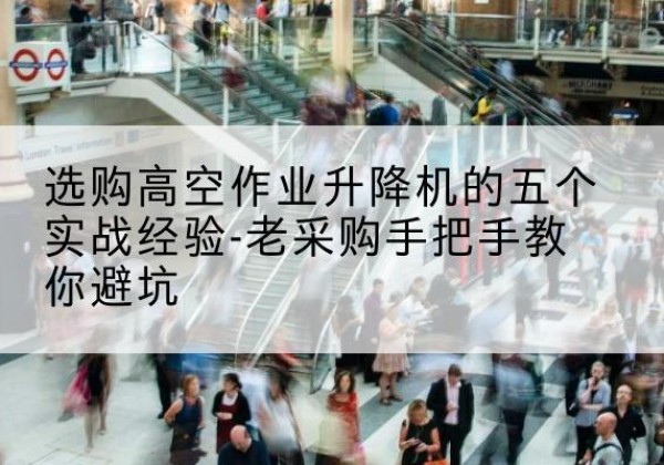石嘴山高空作业升降机厂家-选购高空作业升降机的五个实战经验-老采购手把手教你避坑