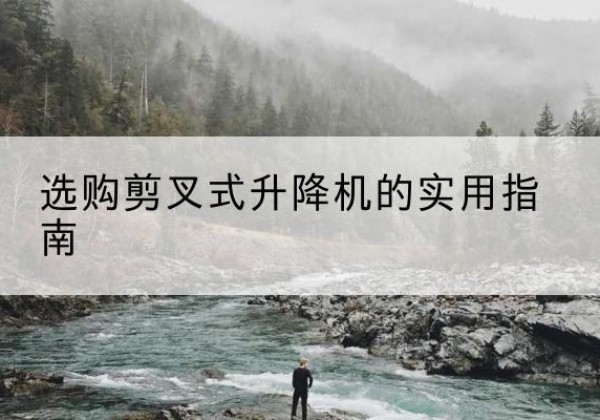 石嘴山剪叉式升降机怎么选-选购剪叉式升降机的实用指南