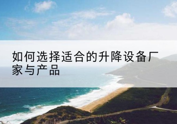 石嘴山电动升降平台厂家-如何选择适合的升降设备厂家与产品